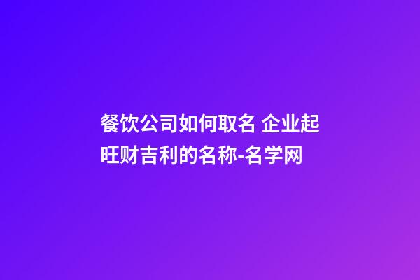 餐饮公司如何取名 企业起旺财吉利的名称-名学网-第1张-公司起名-玄机派